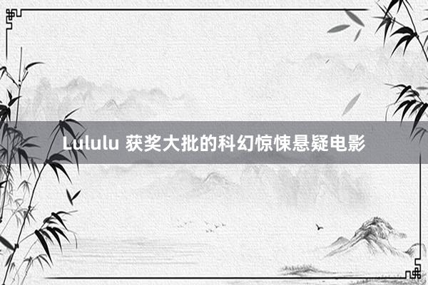 Lululu 获奖大批的科幻惊悚悬疑电影