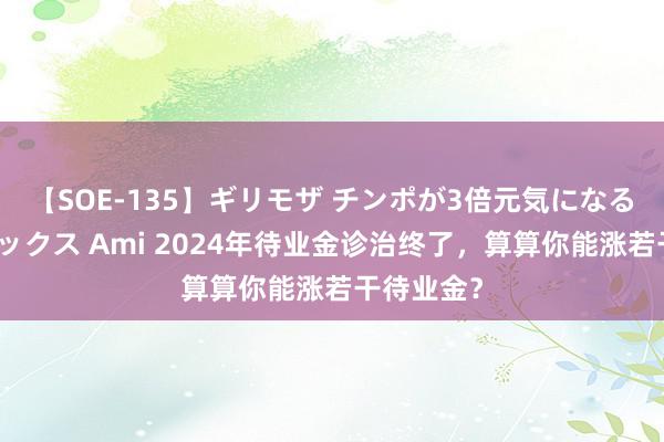 【SOE-135】ギリモザ チンポが3倍元気になる励ましセックス Ami 2024年待业金诊治终了，算算你能涨若干待业金？