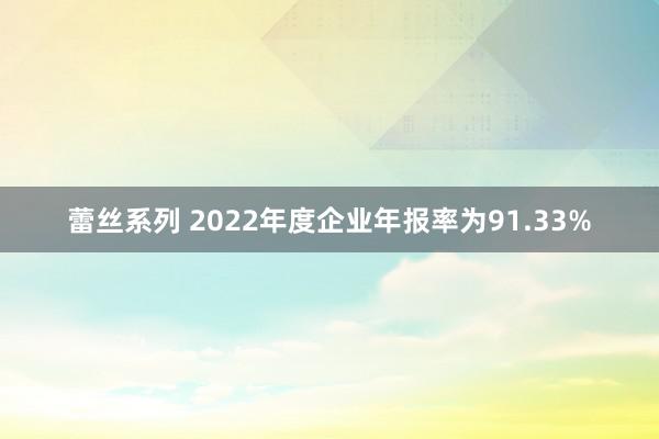 蕾丝系列 2022年度企业年报率为91.33%