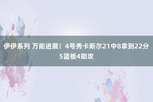 伊伊系列 万能进展！4号秀卡斯尔21中8拿到22分5篮板4助攻