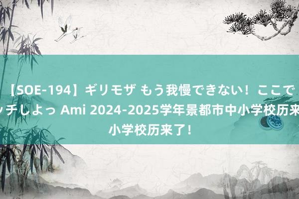 【SOE-194】ギリモザ もう我慢できない！ここでエッチしよっ Ami 2024-2025学年景都市中小学校历来了！