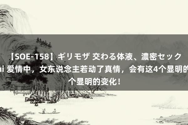 【SOE-158】ギリモザ 交わる体液、濃密セックス Ami 爱情中，女东说念主若动了真情，会有这4个显明的变化！