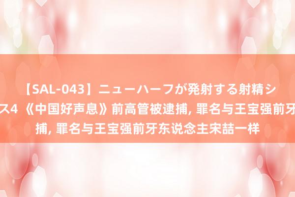 【SAL-043】ニューハーフが発射する射精シーンがあるセックス4 《中国好声息》前高管被逮捕, 罪名与王宝强前牙东说念主宋喆一样