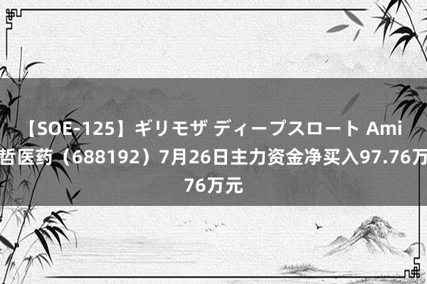 【SOE-125】ギリモザ ディープスロート Ami 迪哲医药（688192）7月26日主力资金净买入97.76万元