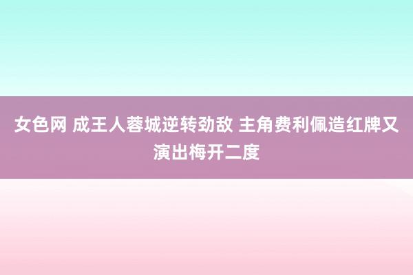 女色网 成王人蓉城逆转劲敌 主角费利佩造红牌又演出梅开二度