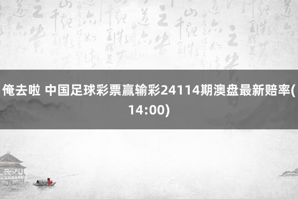 俺去啦 中国足球彩票赢输彩24114期澳盘最新赔率(14:00)