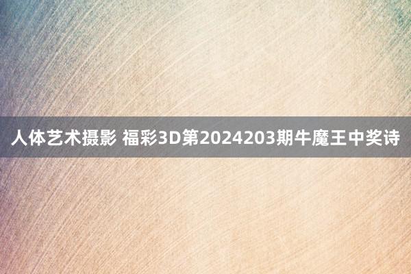 人体艺术摄影 福彩3D第2024203期牛魔王中奖诗