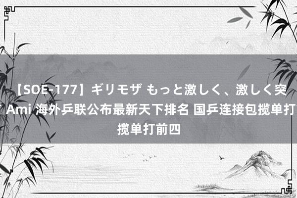 【SOE-177】ギリモザ もっと激しく、激しく突いて Ami 海外乒联公布最新天下排名 国乒连接包揽单打前四