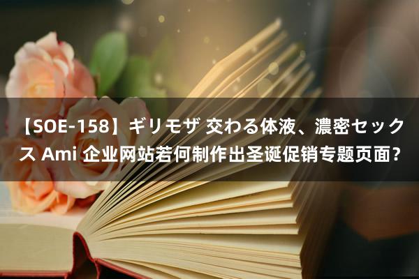 【SOE-158】ギリモザ 交わる体液、濃密セックス Ami 企业网站若何制作出圣诞促销专题页面？