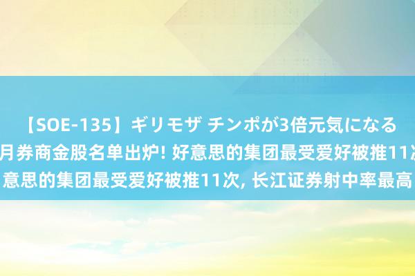 【SOE-135】ギリモザ チンポが3倍元気になる励ましセックス Ami 8月券商金股名单出炉! 好意思的集团最受爱好被推11次, 长江证券射中率最高