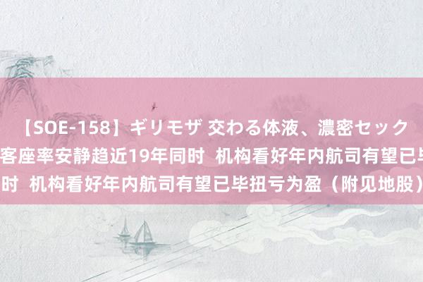 【SOE-158】ギリモザ 交わる体液、濃密セックス Ami 港股见地跟踪 |客座率安静趋近19年同时  机构看好年内航司有望已毕扭亏为盈（附见地股）