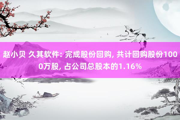 赵小贝 久其软件: 完成股份回购, 共计回购股份1000万股, 占公司总股本的1.16%