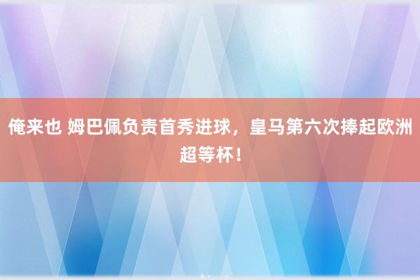 俺来也 姆巴佩负责首秀进球，皇马第六次捧起欧洲超等杯！