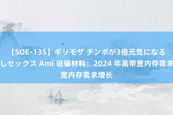 【SOE-135】ギリモザ チンポが3倍元気になる励ましセックス Ami 诳骗材料：2024 年高带宽内存需求增长