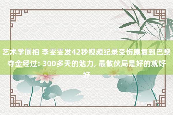 艺术学厕拍 李雯雯发42秒视频纪录受伤康复到巴黎夺金经过: 300多天的勉力, 最散伙局是好的就好