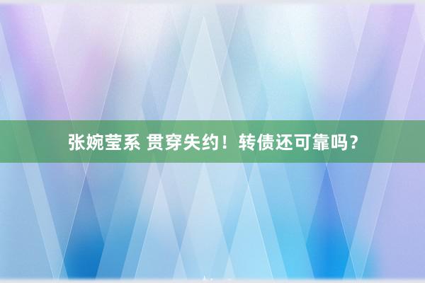 张婉莹系 贯穿失约！转债还可靠吗？