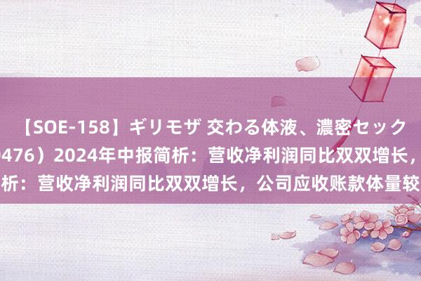 【SOE-158】ギリモザ 交わる体液、濃密セックス Ami 胜宏科技（300476）2024年中报简析：营收净利润同比双双增长，公司应收账款体量较大