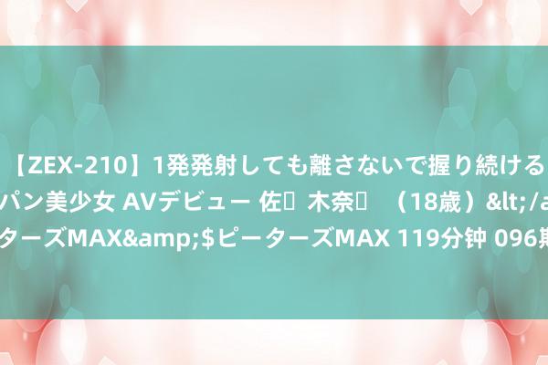 【ZEX-210】1発発射しても離さないで握り続けるチ○ポ大好きパイパン美少女 AVデビュー 佐々木奈々 （18歳）</a>2014-01-15ピーターズMAX&$ピーターズMAX 119分钟 096期惠孟叔双色球瞻望奖号：蓝球三胆参考