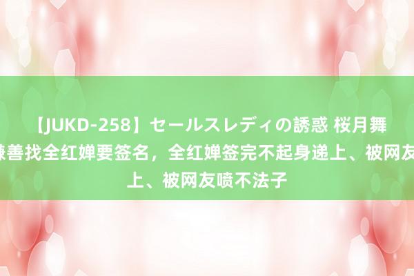 【JUKD-258】セールスレディの誘惑 桜月舞 他 葛优谦善找全红婵要签名，全红婵签完不起身递上、被网友喷不法子