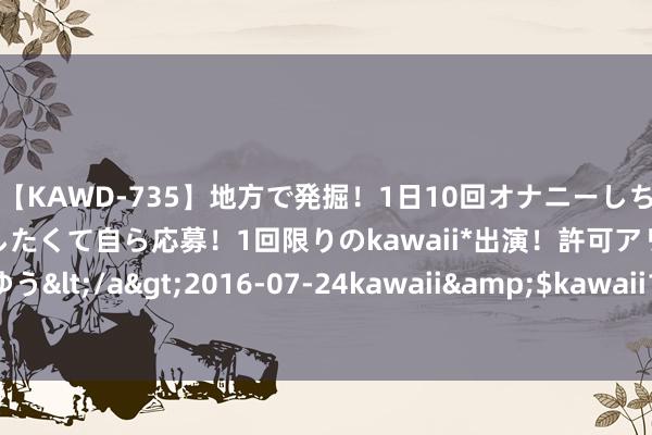 【KAWD-735】地方で発掘！1日10回オナニーしちゃう絶倫少女がセックスしたくて自ら応募！1回限りのkawaii*出演！許可アリAV発売 佐々木ゆう</a>2016-07-24kawaii&$kawaii151分钟 【两江潮】贺彬｜长久的佐罗