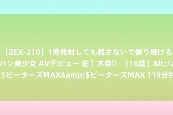 【ZEX-210】1発発射しても離さないで握り続けるチ○ポ大好きパイパン美少女 AVデビュー 佐々木奈々 （18歳）</a>2014-01-15ピーターズMAX&$ピーターズMAX 119分钟 有钱东说念主一定是走过捷径的