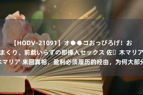 【HODV-21091】オ●●コおっぴろげ！お姉ちゃん 四六時中濡れまくり、前戯いらずの即挿入セックス 佐々木マリア 来回真相，盈利必须履历的经由，为何大部分东说念主会死亡？