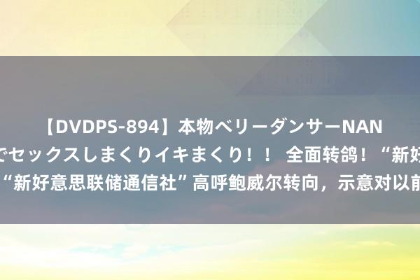 【DVDPS-894】本物ベリーダンサーNANA第2弾 悦楽の腰使いでセックスしまくりイキまくり！！ 全面转鸽！“新好意思联储通信社”高呼鲍威尔转向，示意对以前更大幅降息翻开大门