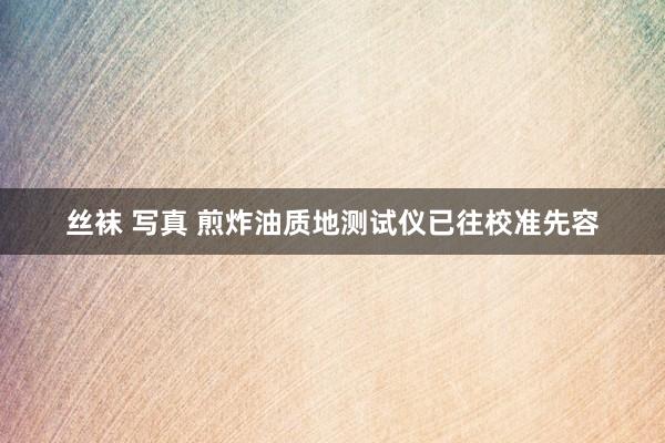 丝袜 写真 煎炸油质地测试仪已往校准先容