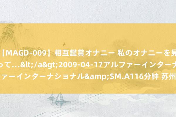 【MAGD-009】相互鑑賞オナニー 私のオナニーを見ながら、あなたもイって…</a>2009-04-17アルファーインターナショナル&$M.A116分钟 苏州app定制公司