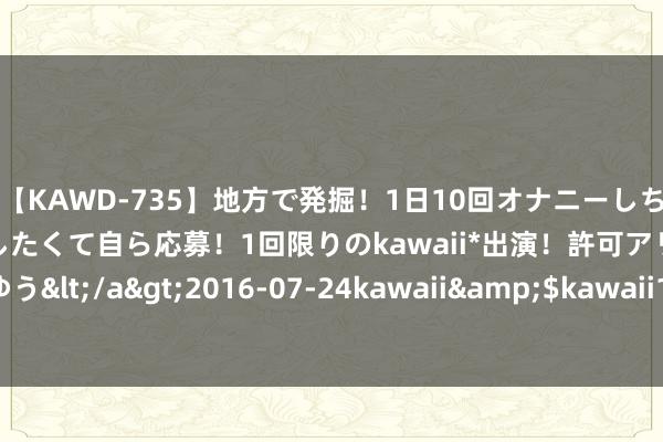 【KAWD-735】地方で発掘！1日10回オナニーしちゃう絶倫少女がセックスしたくて自ら応募！1回限りのkawaii*出演！許可アリAV発売 佐々木ゆう</a>2016-07-24kawaii&$kawaii151分钟 2024年遗属待遇领略：3万元能否笔直？