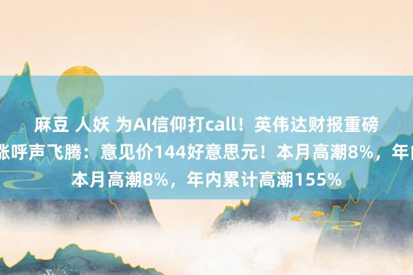 麻豆 人妖 为AI信仰打call！英伟达财报重磅来袭，华尔街看涨呼声飞腾：意见价144好意思元！本月高潮8%，年内累计高潮155%