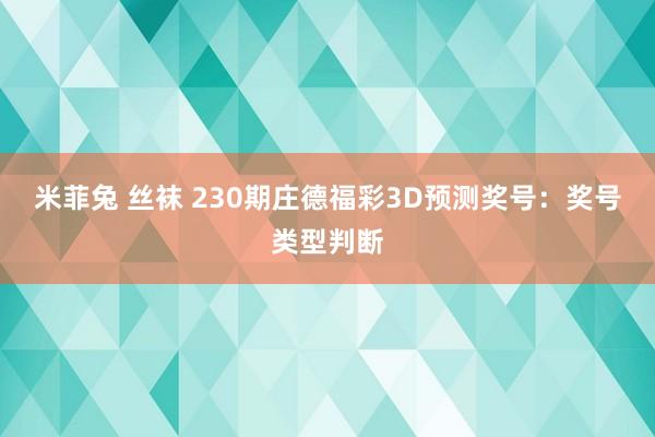 米菲兔 丝袜 230期庄德福彩3D预测奖号：奖号类型判断